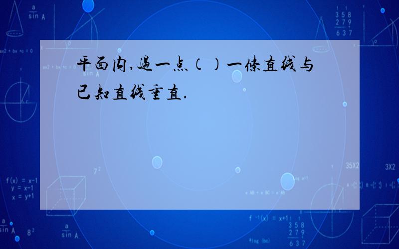 平面内,过一点（）一条直线与已知直线垂直.