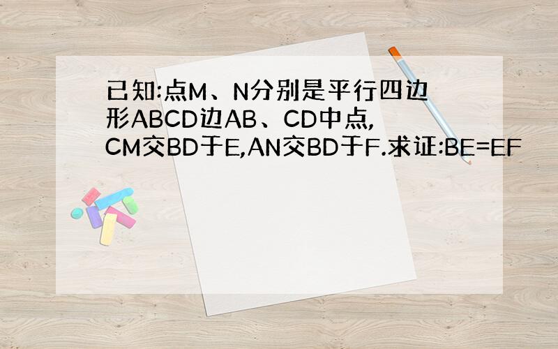 已知:点M、N分别是平行四边形ABCD边AB、CD中点,CM交BD于E,AN交BD于F.求证:BE=EF