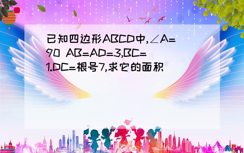 已知四边形ABCD中,∠A=90 AB=AD=3,BC=1.DC=根号7,求它的面积