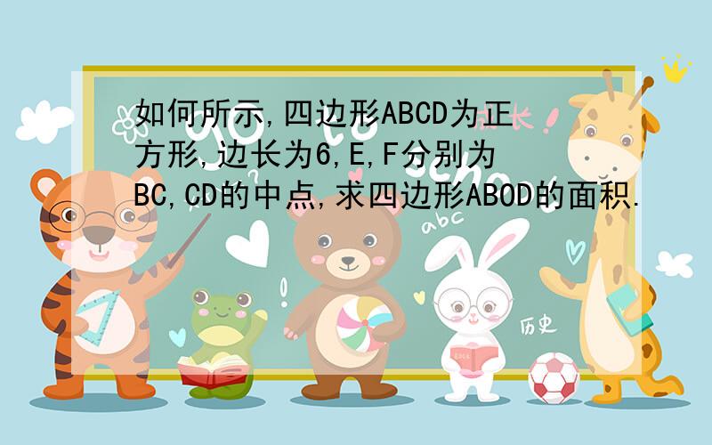 如何所示,四边形ABCD为正方形,边长为6,E,F分别为BC,CD的中点,求四边形ABOD的面积.