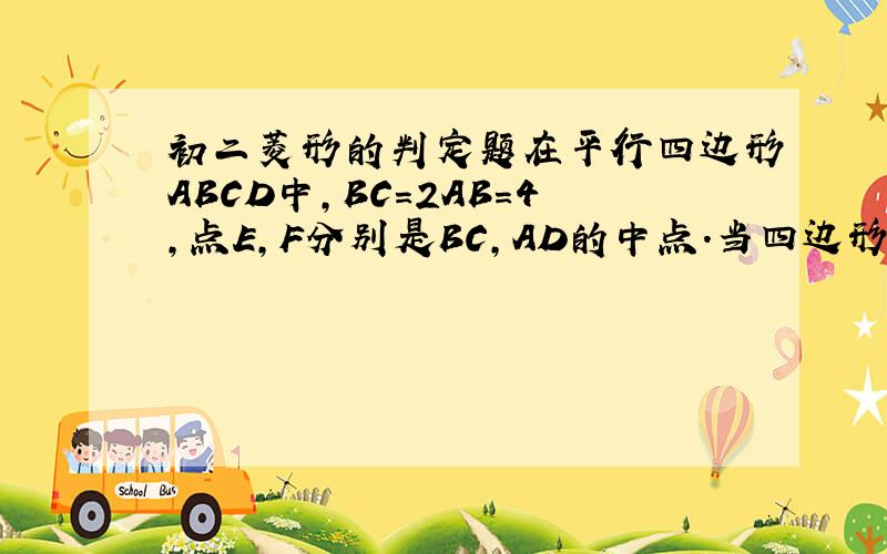 初二菱形的判定题在平行四边形ABCD中,BC=2AB=4,点E,F分别是BC,AD的中点.当四边形AECF是菱形时,求出