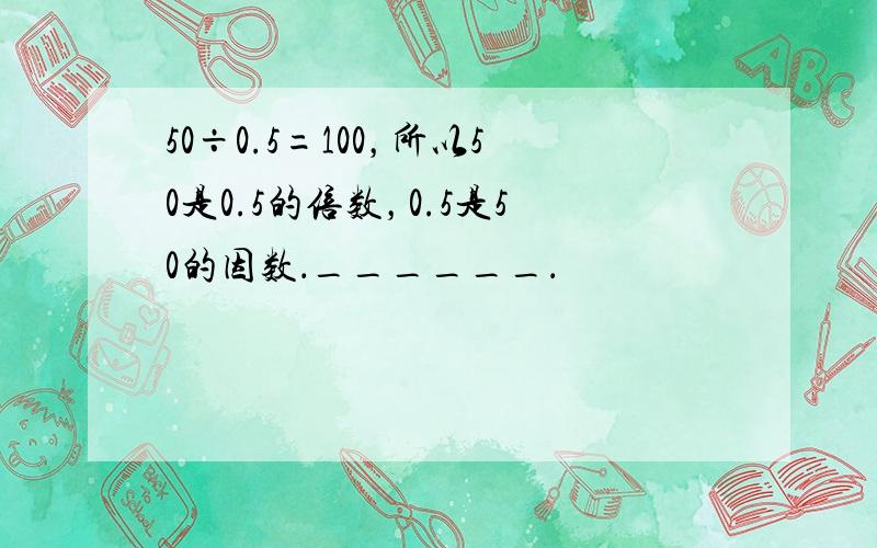 50÷0.5=100，所以50是0.5的倍数，0.5是50的因数．______．