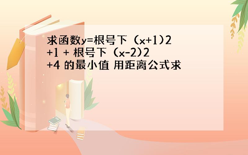 求函数y=根号下（x+1)2+1 + 根号下（x-2)2+4 的最小值 用距离公式求