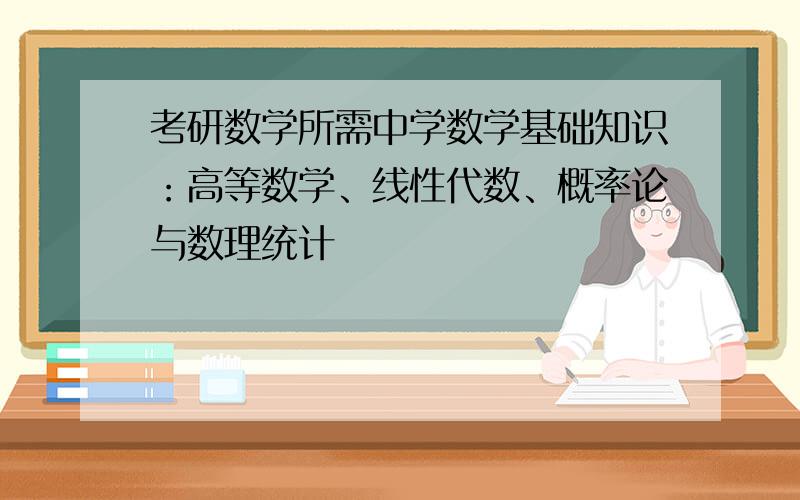 考研数学所需中学数学基础知识：高等数学、线性代数、概率论与数理统计