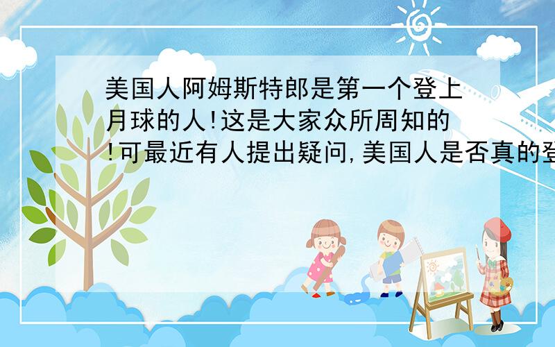 美国人阿姆斯特郎是第一个登上月球的人!这是大家众所周知的!可最近有人提出疑问,美国人是否真的登上过月球?