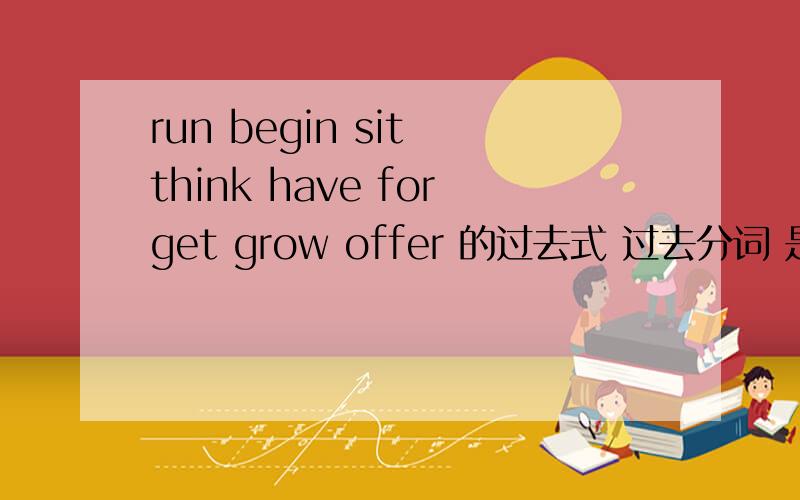 run begin sit think have forget grow offer 的过去式 过去分词 是什么?