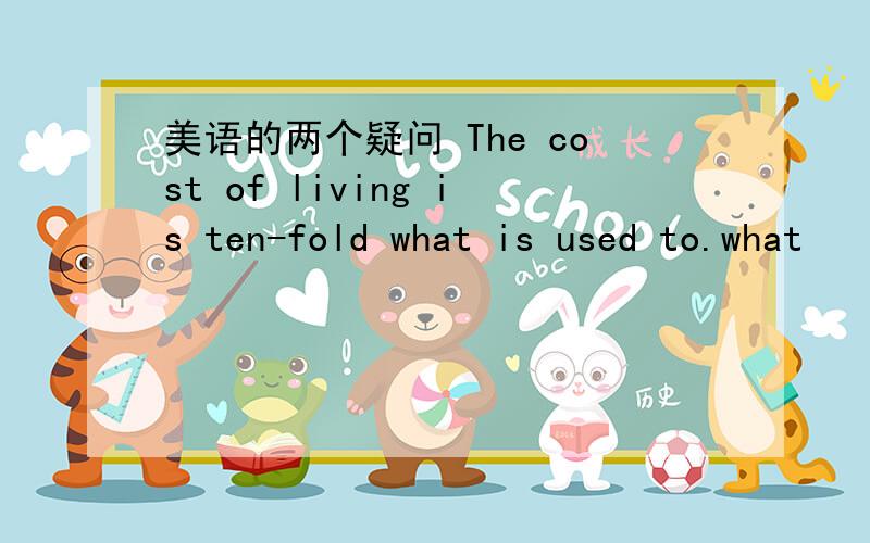 美语的两个疑问 The cost of living is ten-fold what is used to.what