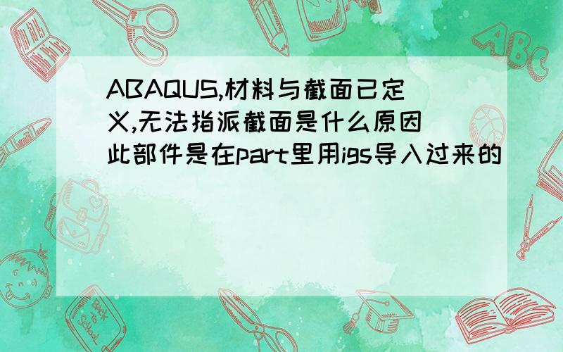 ABAQUS,材料与截面已定义,无法指派截面是什么原因（此部件是在part里用igs导入过来的）