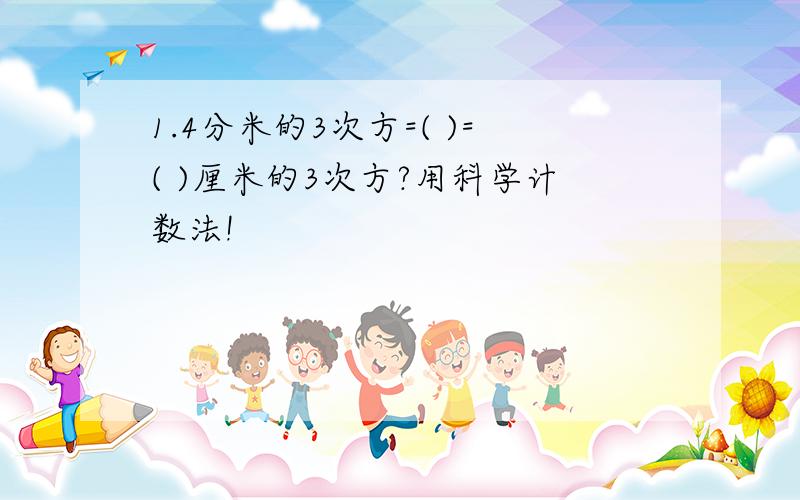 1.4分米的3次方=( )=( )厘米的3次方?用科学计数法!