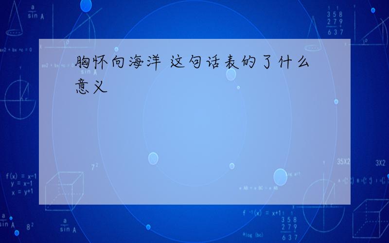 胸怀向海洋 这句话表的了什么意义