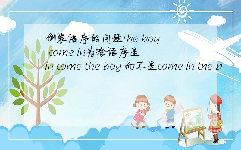 倒装语序的问题the boy come in为啥语序是 in come the boy 而不是come in the b