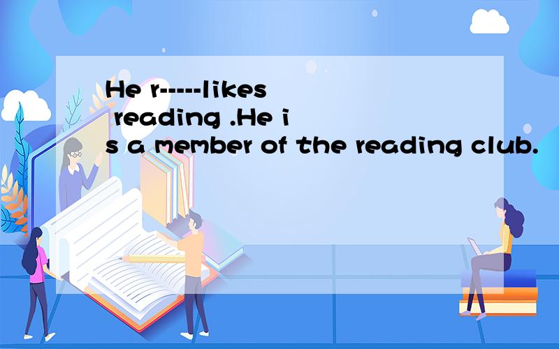 He r-----likes reading .He is a member of the reading club.