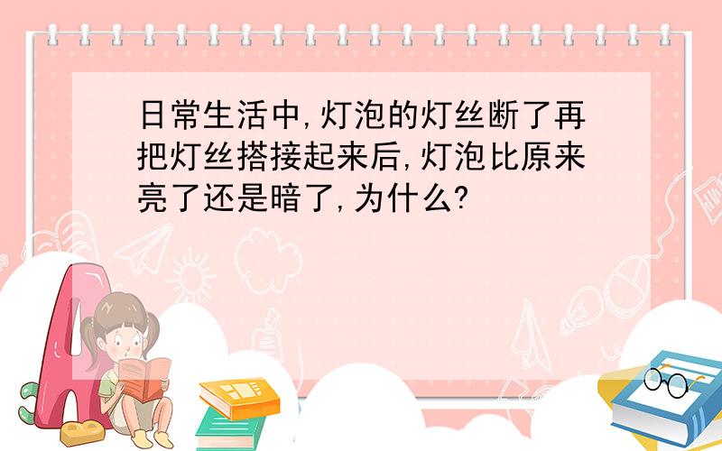 日常生活中,灯泡的灯丝断了再把灯丝搭接起来后,灯泡比原来亮了还是暗了,为什么?