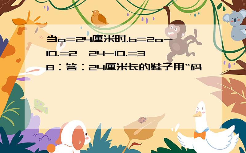 当a=24厘米时，b=2a-10，=2×24-10，=38；答：24厘米长的鞋子用“码