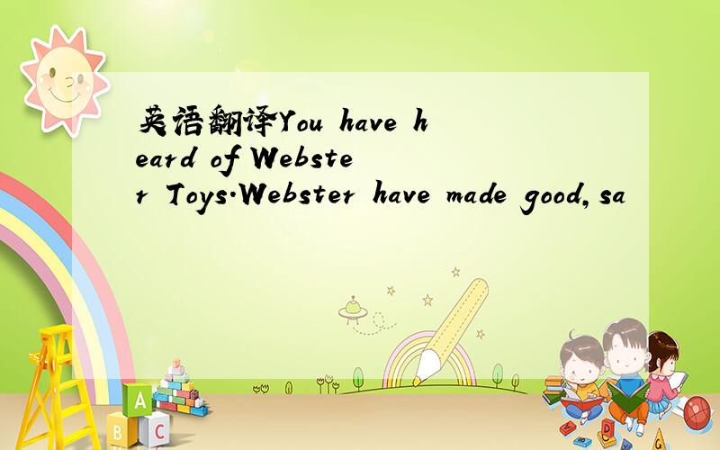 英语翻译You have heard of Webster Toys.Webster have made good,sa