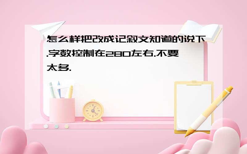 怎么样把改成记叙文知道的说下.字数控制在280左右.不要太多.