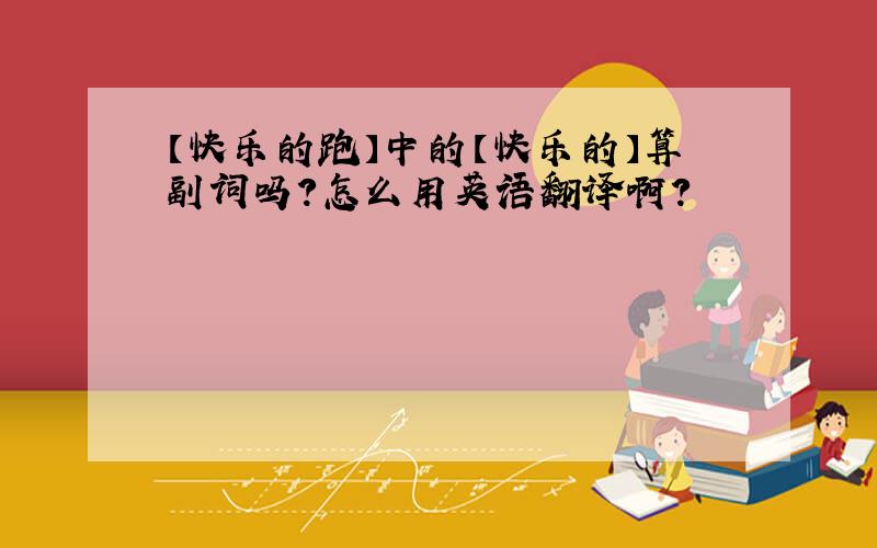 【快乐的跑】中的【快乐的】算副词吗?怎么用英语翻译啊?