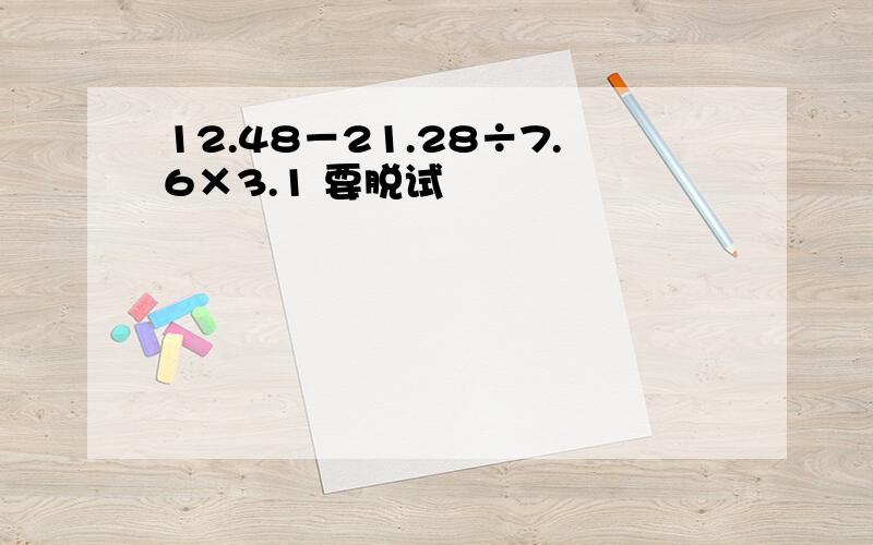 12.48－21.28÷7.6×3.1 要脱试