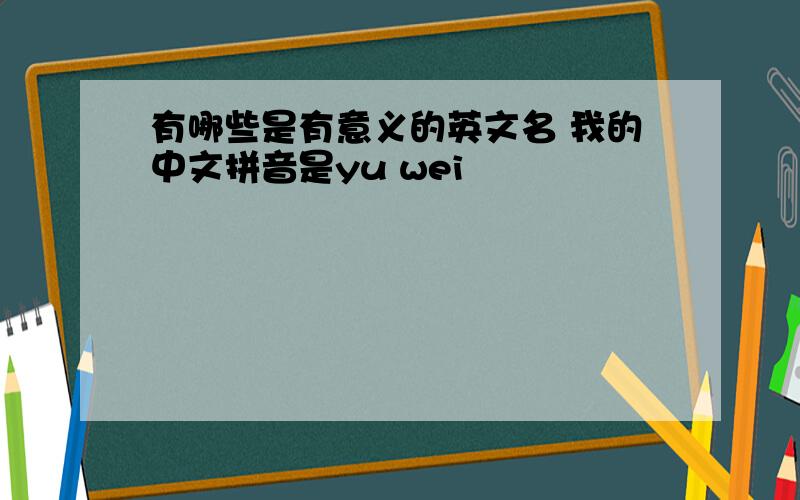 有哪些是有意义的英文名 我的中文拼音是yu wei