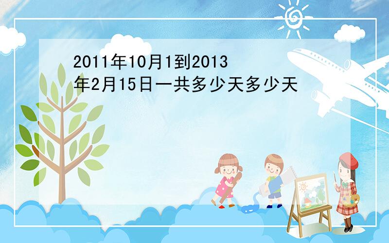 2011年10月1到2013年2月15日一共多少天多少天