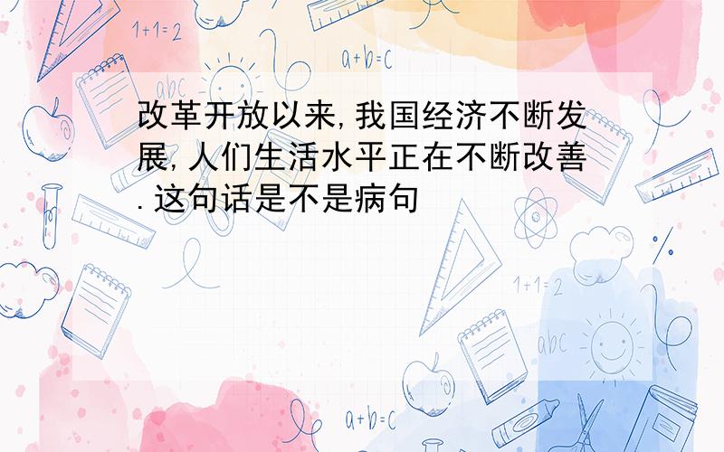 改革开放以来,我国经济不断发展,人们生活水平正在不断改善.这句话是不是病句