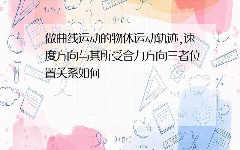 做曲线运动的物体运动轨迹,速度方向与其所受合力方向三者位置关系如何