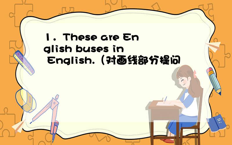 1．These are English buses in English.（对画线部分提问