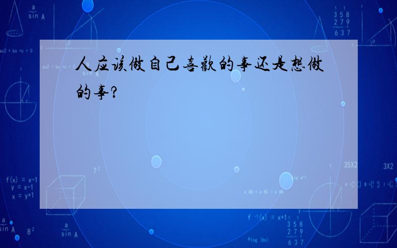 人应该做自己喜欢的事还是想做的事?