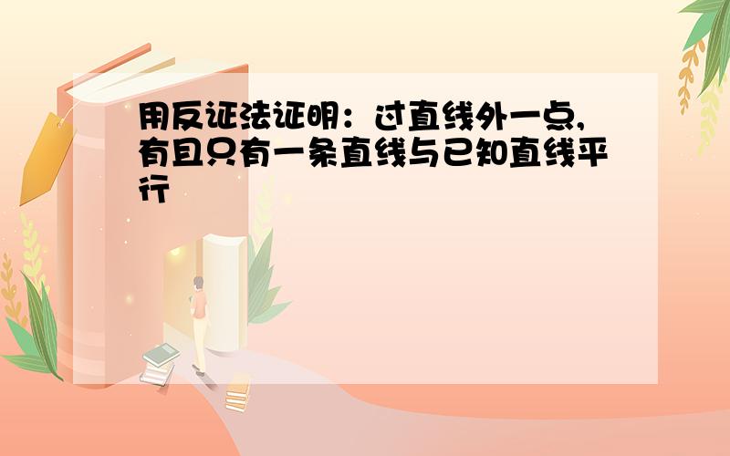 用反证法证明：过直线外一点,有且只有一条直线与已知直线平行