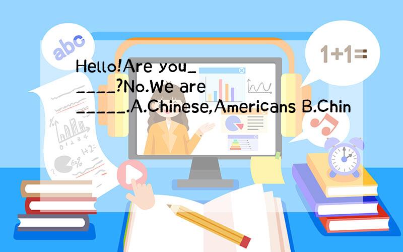 Hello!Are you_____?No.We are_____.A.Chinese,Americans B.Chin