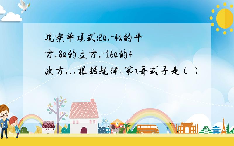 观察单项式：2a,-4a的平方,8a的立方,-16a的4次方,.,根据规律,第n哥式子是（）