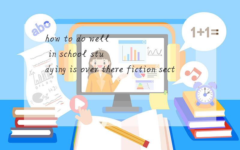 how to do well in school studying is over there fiction sect