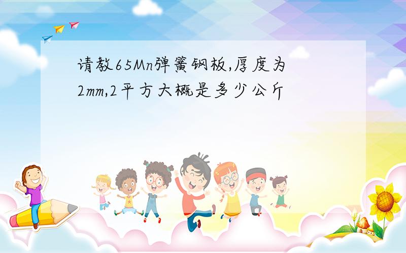 请教65Mn弹簧钢板,厚度为2mm,2平方大概是多少公斤