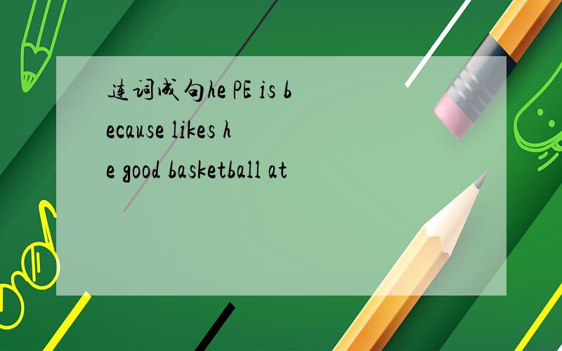 连词成句he PE is because likes he good basketball at