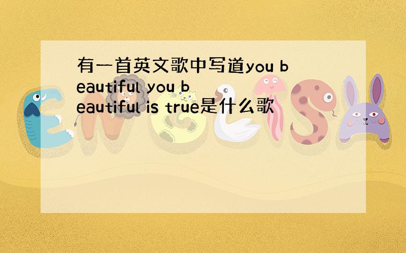 有一首英文歌中写道you beautiful you beautiful is true是什么歌