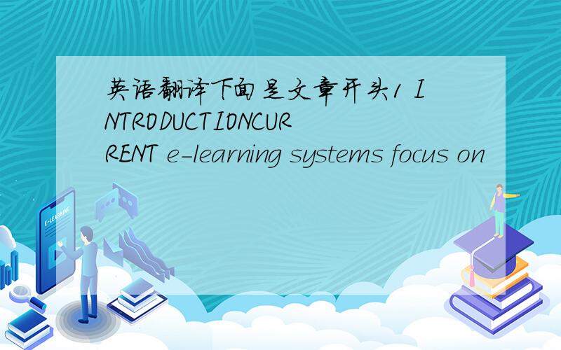 英语翻译下面是文章开头1 INTRODUCTIONCURRENT e-learning systems focus on