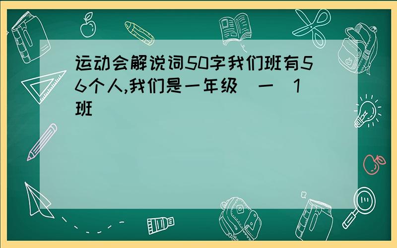 运动会解说词50字我们班有56个人,我们是一年级（一）1班