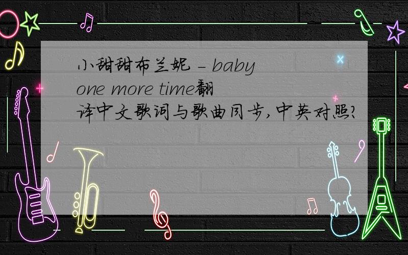 小甜甜布兰妮 - baby one more time翻译中文歌词与歌曲同步,中英对照?