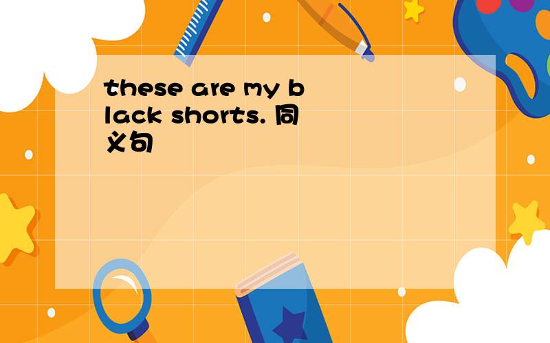 these are my black shorts. 同义句