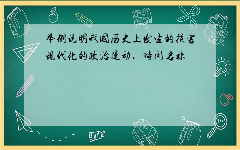 举例说明我国历史上发生的损害现代化的政治运动、时间名称