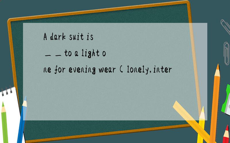 A dark suit is__to a light one for evening wear(lonely,inter