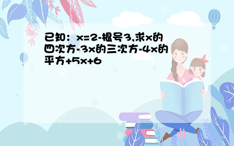 已知：x=2-根号3,求x的四次方-3x的三次方-4x的平方+5x+6