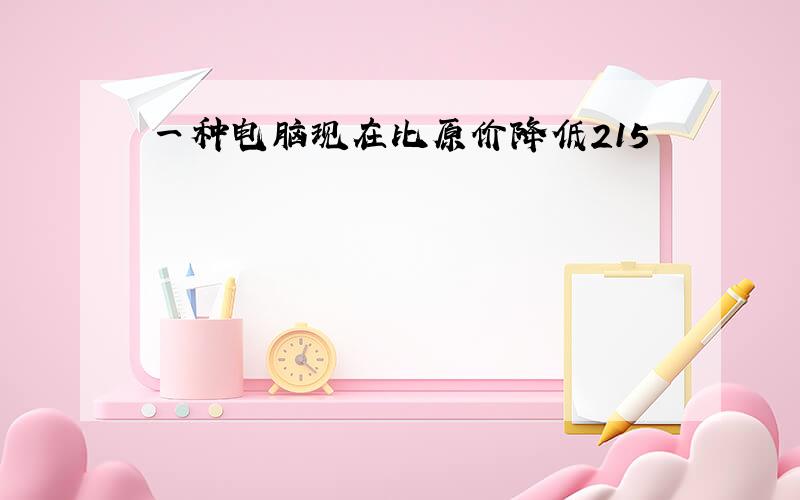 一种电脑现在比原价降低215