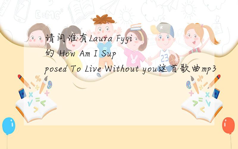 请问谁有Laura Fygi的 How Am I Supposed To Live Without you这首歌曲mp3