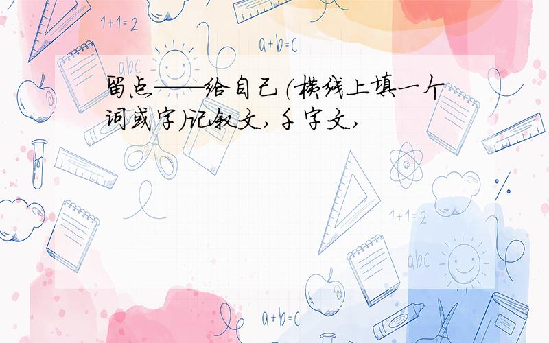 留点——给自己（横线上填一个词或字）记叙文,千字文,