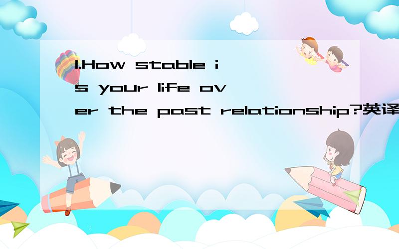 1.How stable is your life over the past relationship?英译汉,