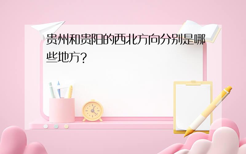 贵州和贵阳的西北方向分别是哪些地方?