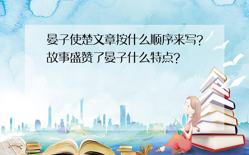 晏子使楚文章按什么顺序来写?故事盛赞了晏子什么特点?