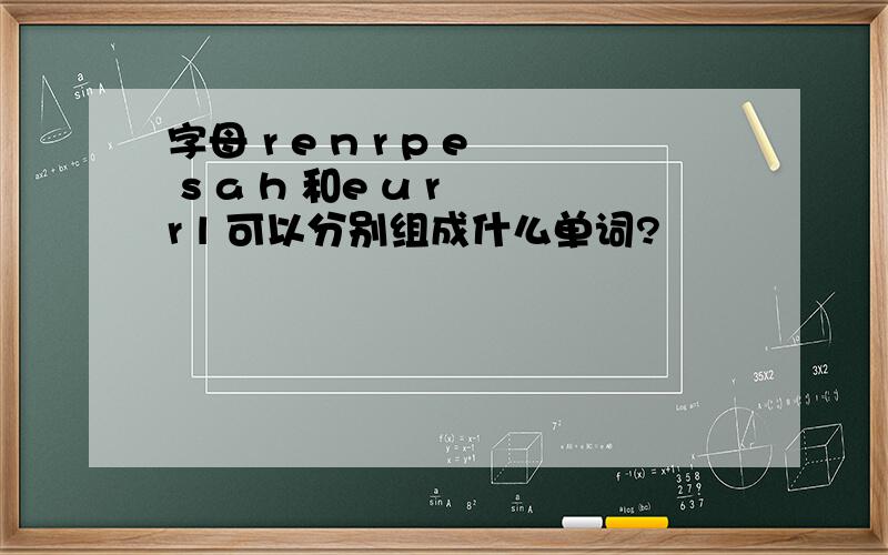 字母 r e n r p e s a h 和e u r r l 可以分别组成什么单词?