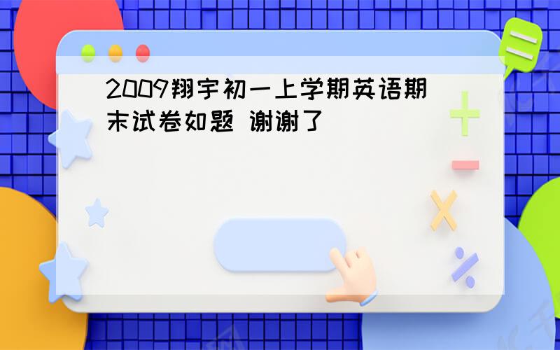 2009翔宇初一上学期英语期末试卷如题 谢谢了